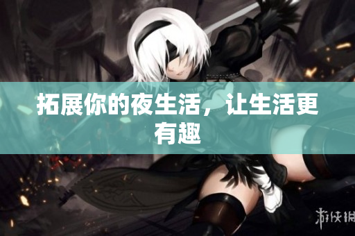 拓展你的夜生活，让生活更有趣