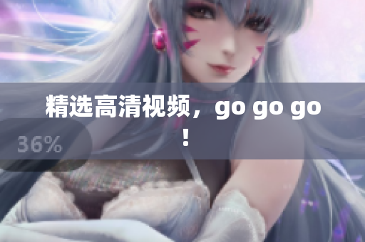 精选高清视频，go go go！