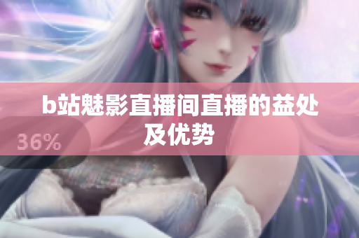 b站魅影直播间直播的益处及优势