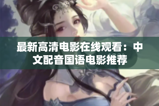 最新高清电影在线观看：中文配音国语电影推荐