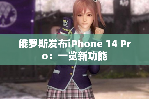 俄罗斯发布iPhone 14 Pro：一览新功能