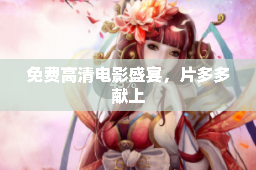 免费高清电影盛宴，片多多献上