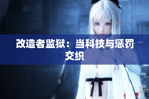 改造者监狱：当科技与惩罚交织
