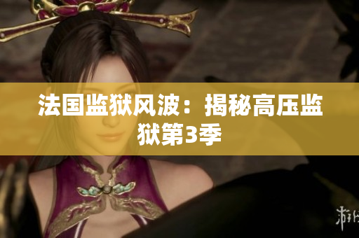 法国监狱风波：揭秘高压监狱第3季