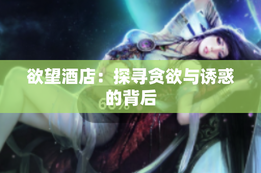 欲望酒店：探寻贪欲与诱惑的背后