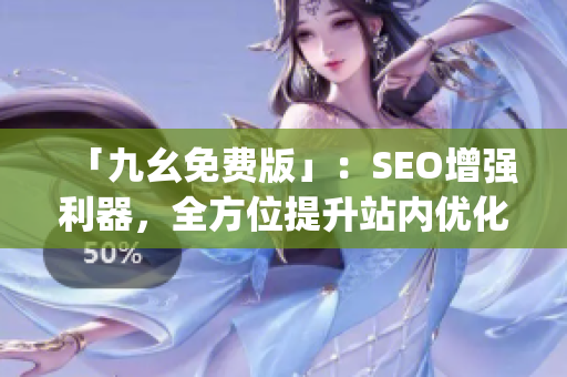 「九幺免费版」：SEO增强利器，全方位提升站内优化)