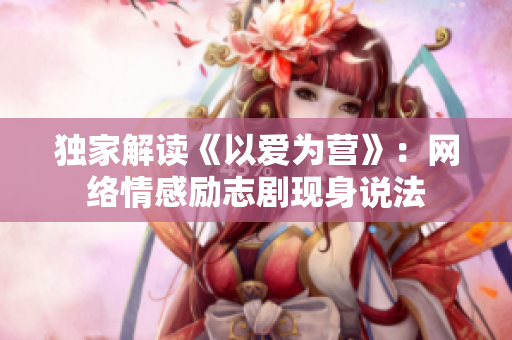 独家解读《以爱为营》：网络情感励志剧现身说法