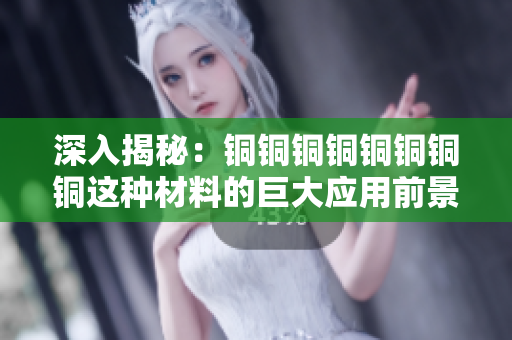 深入揭秘：铜铜铜铜铜铜铜铜这种材料的巨大应用前景