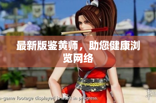 最新版鉴黄师，助您健康浏览网络