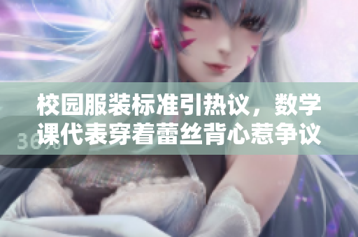 校园服装标准引热议，数学课代表穿着蕾丝背心惹争议