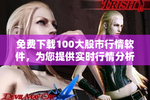 免费下载100大股市行情软件，为您提供实时行情分析！
