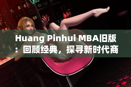 Huang Pinhui MBA旧版：回顾经典，探寻新时代商业价值