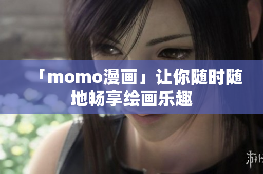 「momo漫画」让你随时随地畅享绘画乐趣