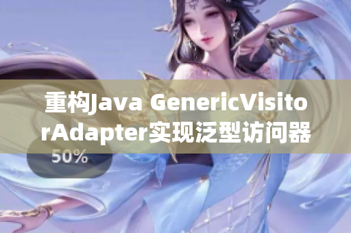 重构Java GenericVisitorAdapter实现泛型访问器