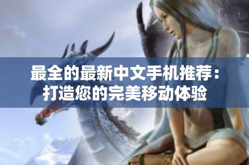 最全的最新中文手机推荐：打造您的完美移动体验