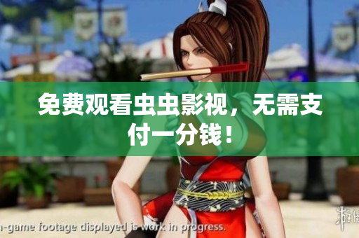 免费观看虫虫影视，无需支付一分钱！