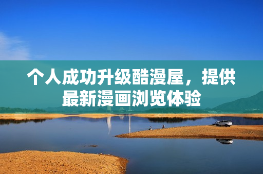 个人成功升级酷漫屋，提供最新漫画浏览体验