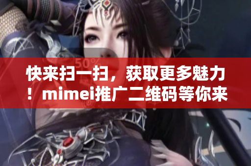 快来扫一扫，获取更多魅力！mimei推广二维码等你来领取！