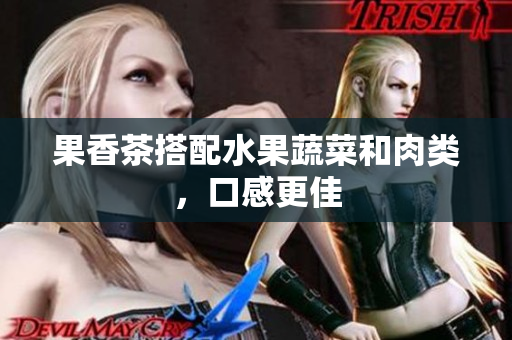 果香茶搭配水果蔬菜和肉类，口感更佳