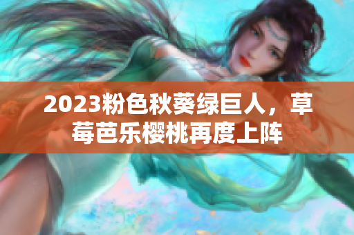 2023粉色秋葵绿巨人，草莓芭乐樱桃再度上阵