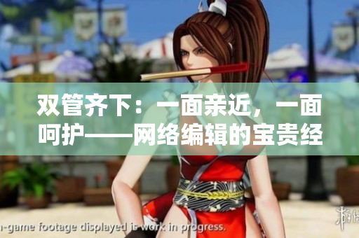双管齐下：一面亲近，一面呵护——网络编辑的宝贵经验