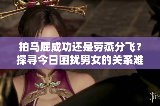 拍马屁成功还是劳燕分飞？探寻今日困扰男女的关系难题