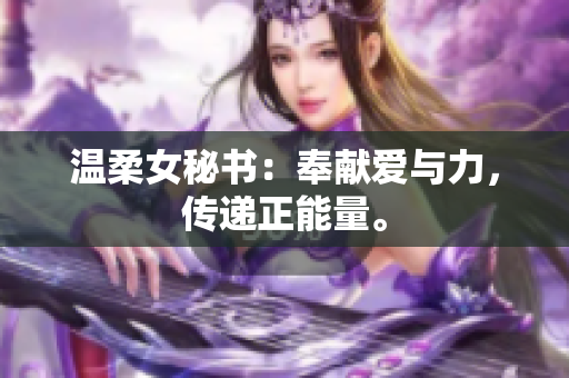 温柔女秘书：奉献爱与力，传递正能量。