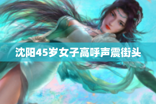 沈阳45岁女子高呼声震街头