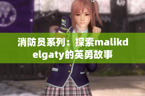 消防员系列：探索malikdelgaty的英勇故事