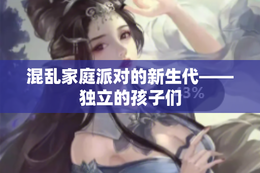 混乱家庭派对的新生代——独立的孩子们