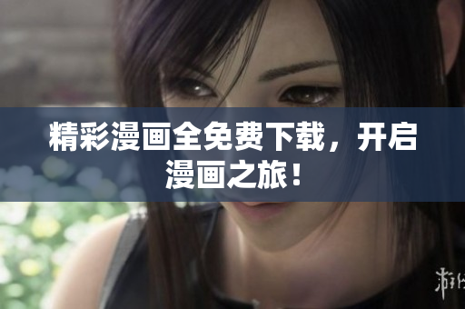 精彩漫画全免费下载，开启漫画之旅！