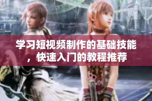 学习短视频制作的基础技能，快速入门的教程推荐