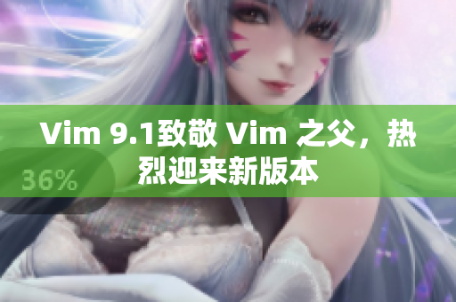 Vim 9.1致敬 Vim 之父，热烈迎来新版本