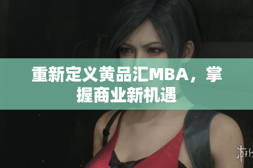 重新定义黄品汇MBA，掌握商业新机遇