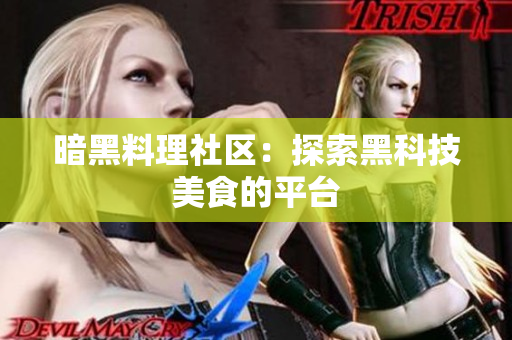 暗黑料理社区：探索黑科技美食的平台