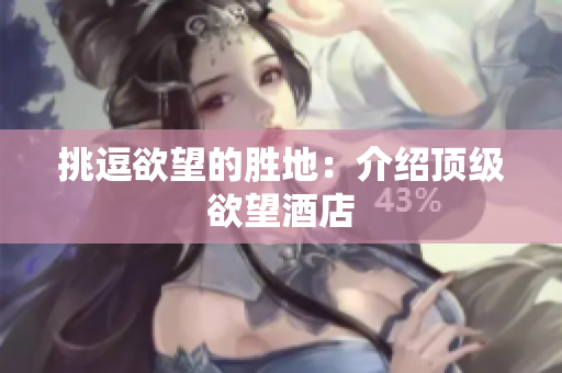 挑逗欲望的胜地：介绍顶级欲望酒店