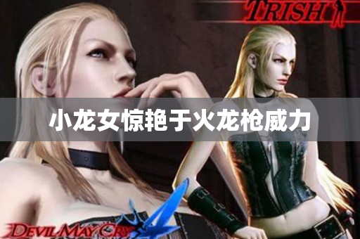小龙女惊艳于火龙枪威力