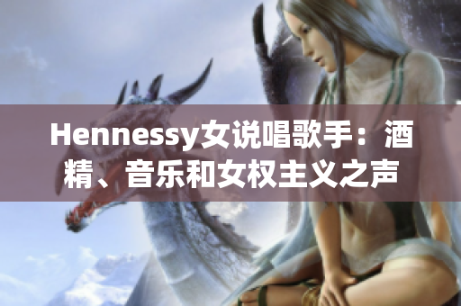 Hennessy女说唱歌手：酒精、音乐和女权主义之声
