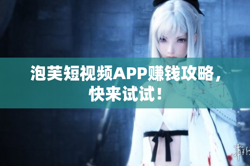 泡芙短视频APP赚钱攻略，快来试试！