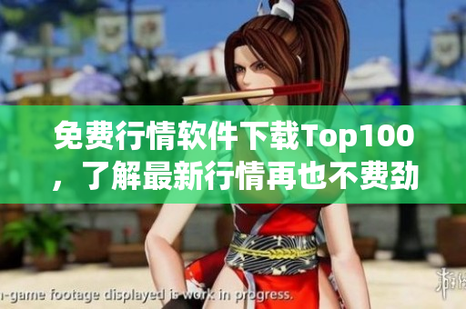 免费行情软件下载Top100，了解最新行情再也不费劲！
