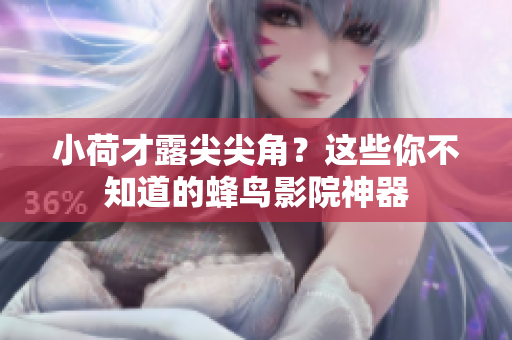 小荷才露尖尖角？这些你不知道的蜂鸟影院神器
