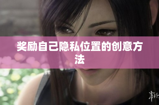 奖励自己隐私位置的创意方法