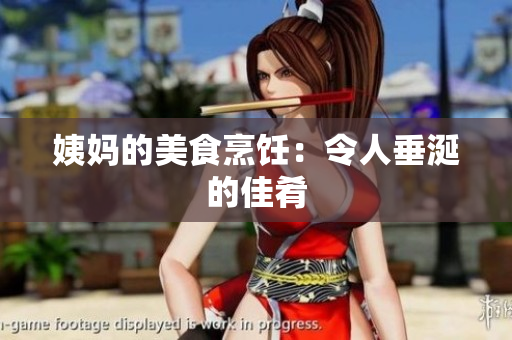 姨妈的美食烹饪：令人垂涎的佳肴