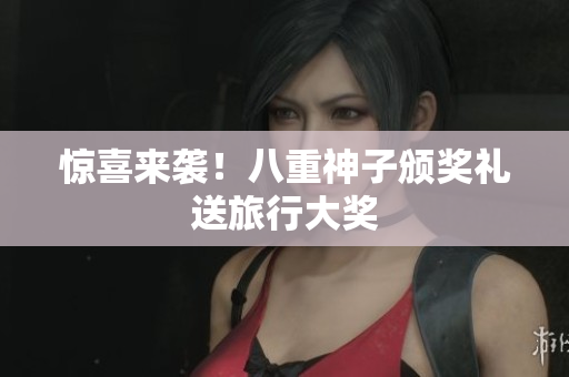 惊喜来袭！八重神子颁奖礼送旅行大奖
