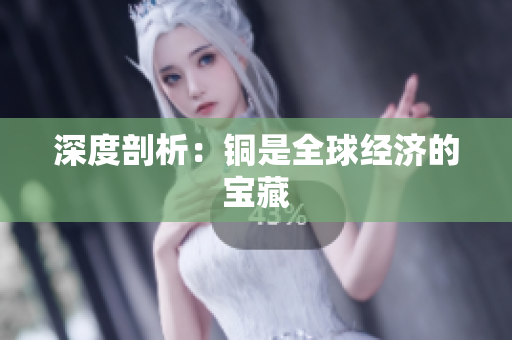 深度剖析：铜是全球经济的宝藏