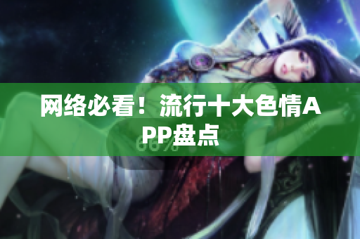 网络必看！流行十大色情APP盘点