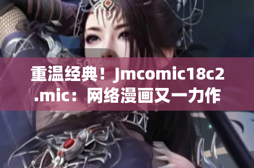 重温经典！Jmcomic18c2.mic：网络漫画又一力作
