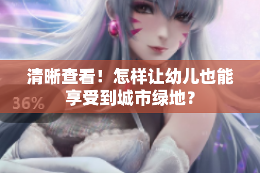 清晰查看！怎样让幼儿也能享受到城市绿地？