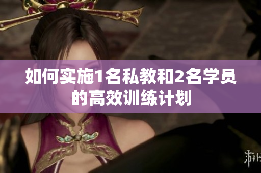 如何实施1名私教和2名学员的高效训练计划