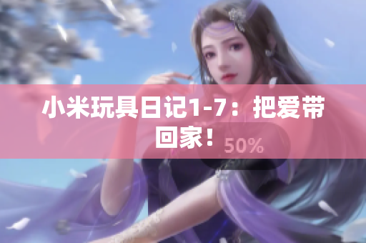 小米玩具日记1-7：把爱带回家！